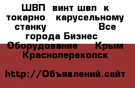 ШВП, винт швп  к токарно - карусельному станку 1512, 1516. - Все города Бизнес » Оборудование   . Крым,Красноперекопск